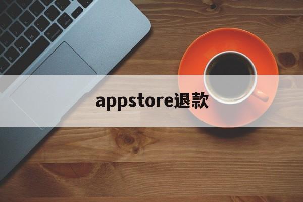 appstore退款(AppStore退款只能一个半月的吗)