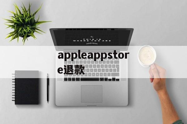 appleappstore退款的简单介绍